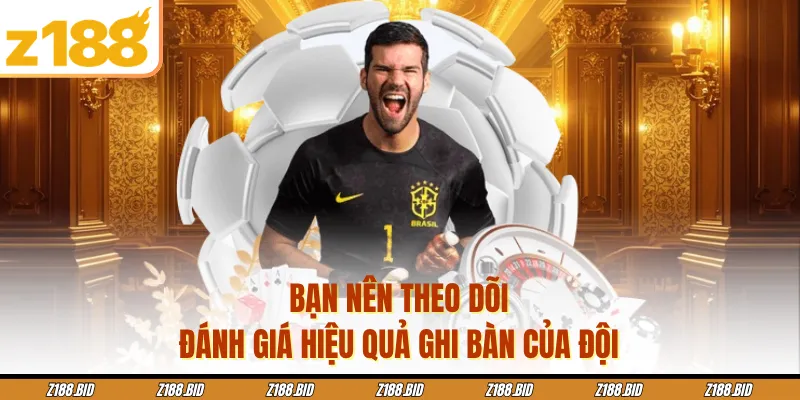 Bạn nên theo dõi, đánh giá hiệu quả ghi bàn của đội