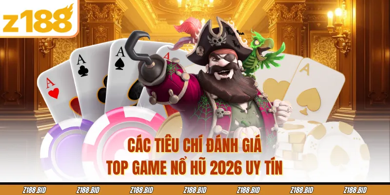 Các tiêu chí đánh giá top game nổ hũ 2026 uy tín