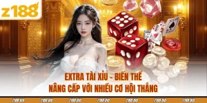 Extra Tài Xỉu - Biến Thể Nâng Cấp Với Nhiều Cơ Hội Thắng