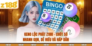 Keno Lộc Phát Z188 - Chốt Số Nhanh Gọn, Dễ Hiểu Và Hấp Dẫn