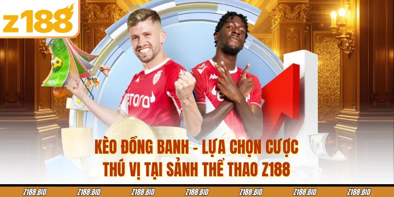 Kèo Đồng Banh - Lựa Chọn Cược Thú Vị Tại Sảnh Thể Thao Z188