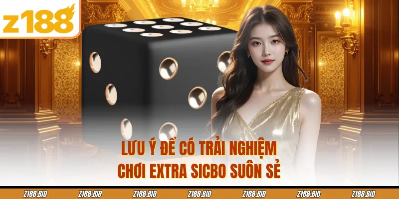 Lưu ý để có trải nghiệm chơi Extra sicbo suôn sẻ