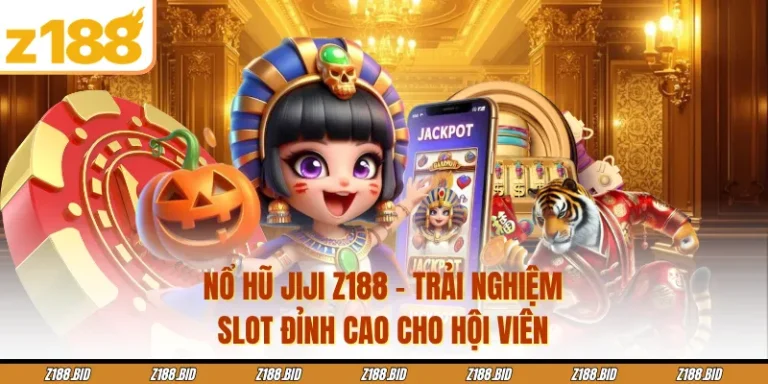 Nổ Hũ JIJI Z188 - Trải Nghiệm Slot Đỉnh Cao Cho Hội Viên