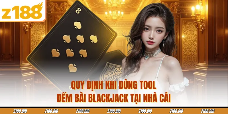 Quy định khi dùng tool đếm bài blackjack tại nhà cái