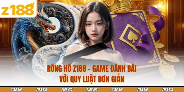 Rồng Hổ Z188 - Game Đánh Bài Với Quy Luật Đơn Giản