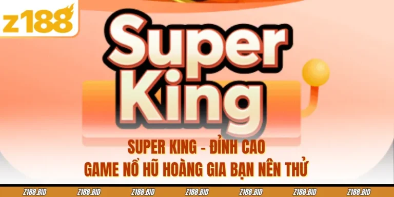 Super King - Đỉnh Cao Game Nổ Hũ Hoàng Gia Bạn Nên Thử