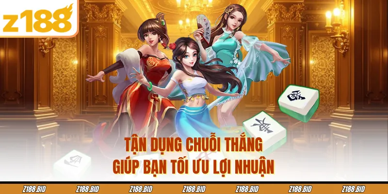 Tận dụng chuỗi thắng giúp bạn tối ưu lợi nhuận