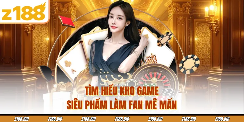 Tìm hiểu kho game siêu phẩm làm fan mê mẩn