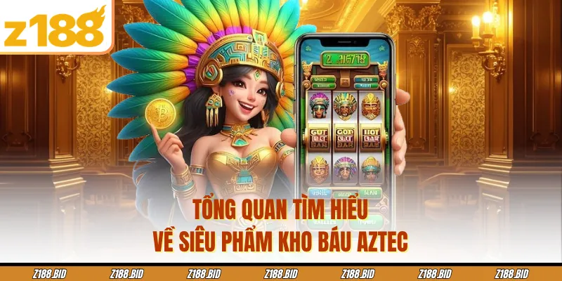Tổng quan tìm hiểu về siêu phẩm kho báu Aztec