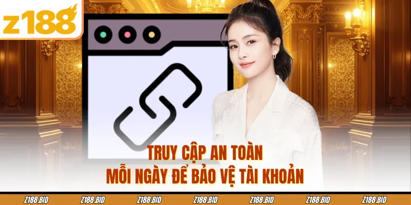 Truy cập an toàn mỗi ngày để bảo vệ tài khoản